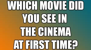 Which movie did you see in the cinema