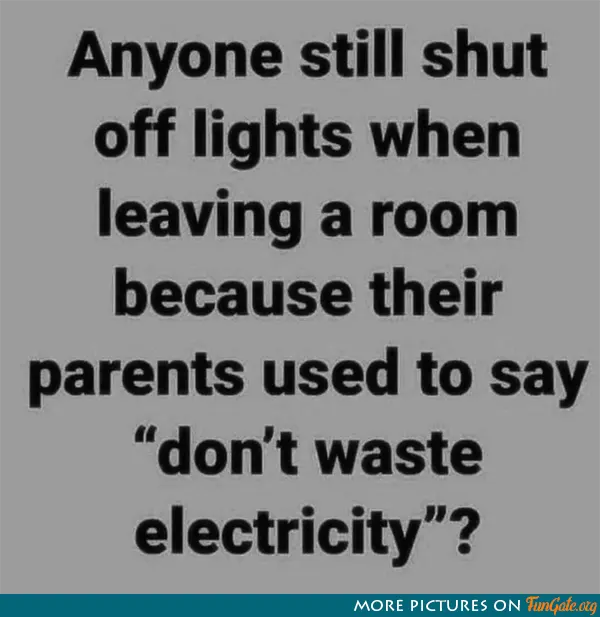 Anyone still shut off lights when