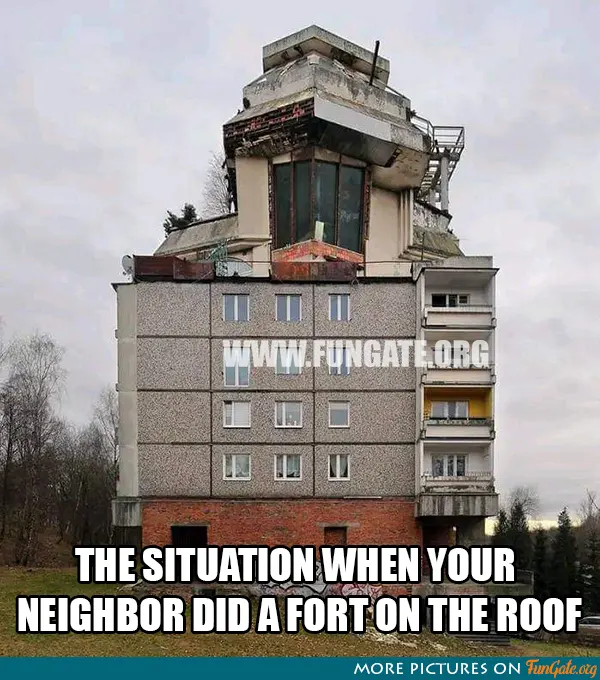 The situation when your neighbor did a fort