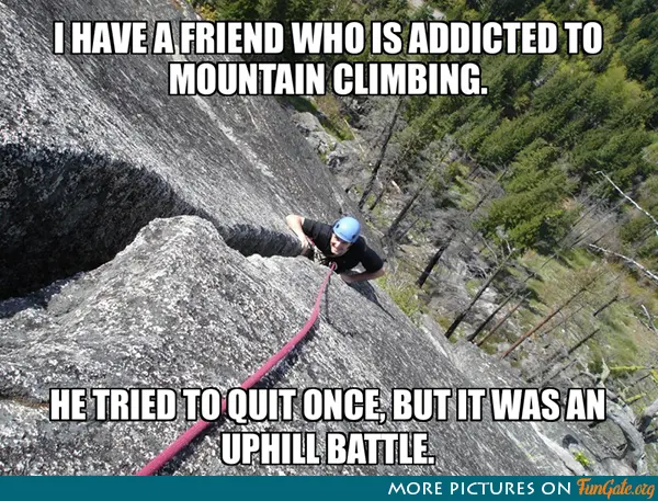 I have a friend who is addicted to mountain climbing