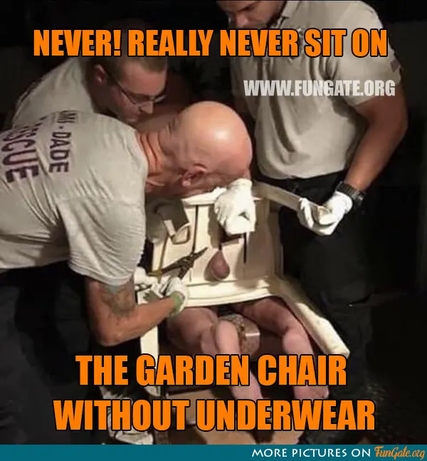 Never! Really never sit on the garden chair