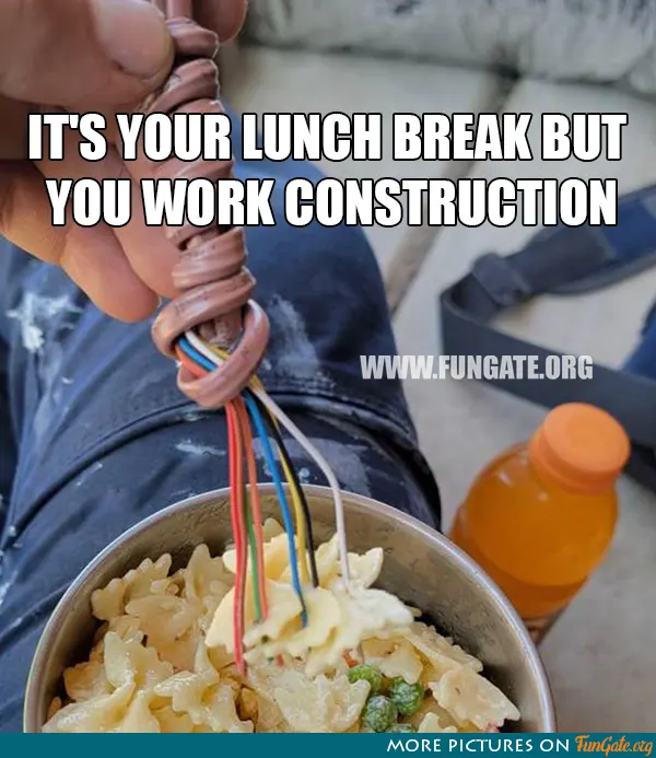 It's your lunch break but you work construction