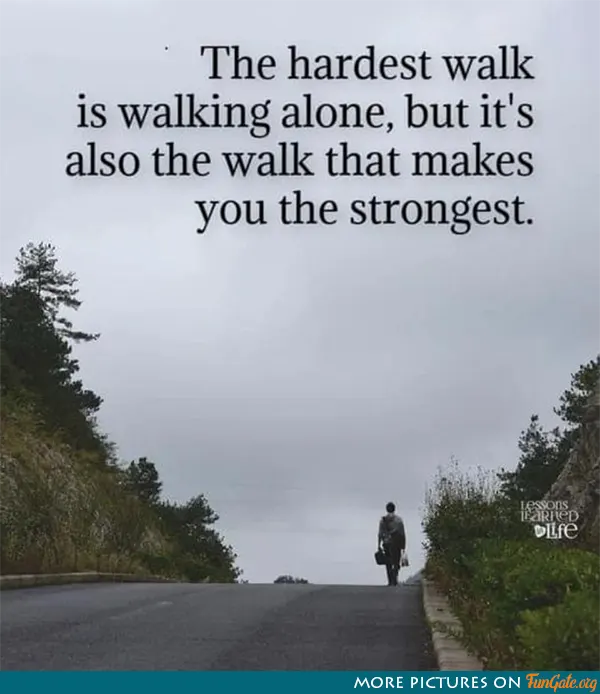The hardest walk is walking alone, but